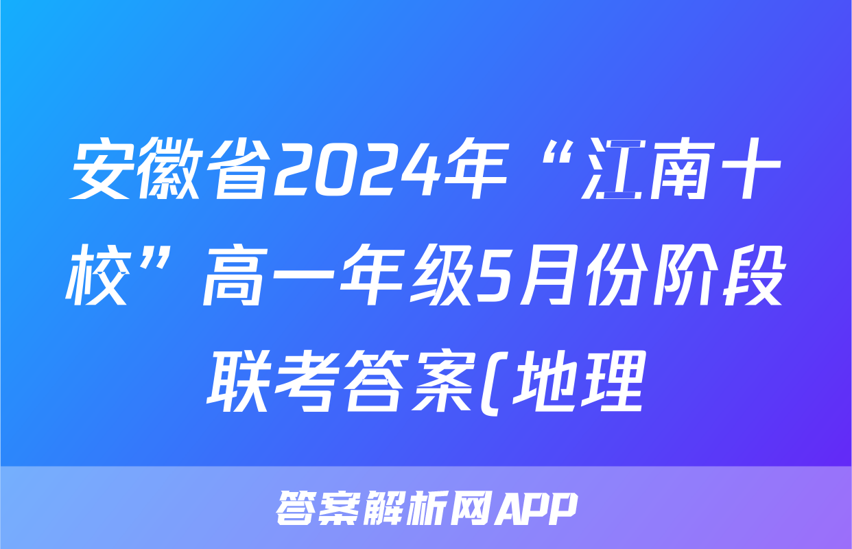 安徽省2024年“江南十校”高一年级5月份阶段联考答案(地理)