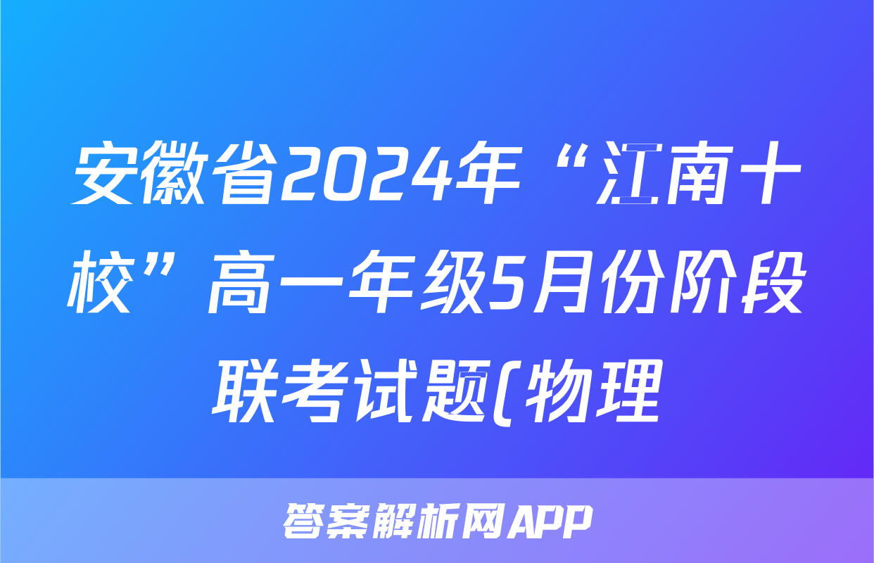 安徽省2024年“江南十校”高一年级5月份阶段联考试题(物理)