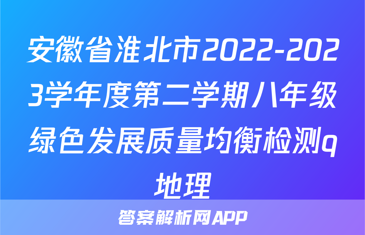 安徽省淮北市2022-2023学年度第二学期八年级绿色发展质量均衡检测q地理
