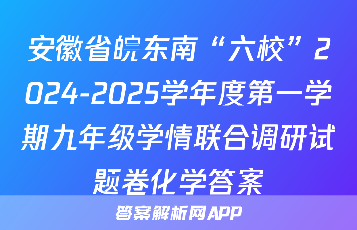 安徽省皖东南“六校”2024-2025学年度第一学期九年级学情联合调研试题卷化学答案