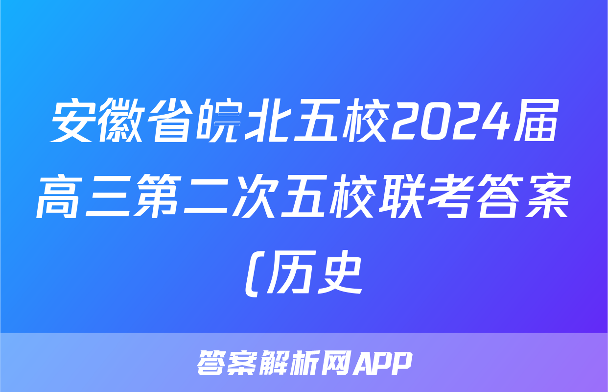 安徽省皖北五校2024届高三第二次五校联考答案(历史)