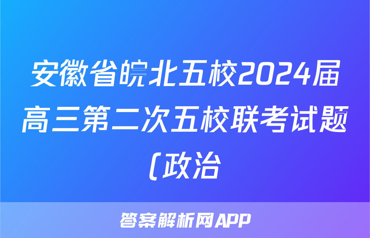 安徽省皖北五校2024届高三第二次五校联考试题(政治)