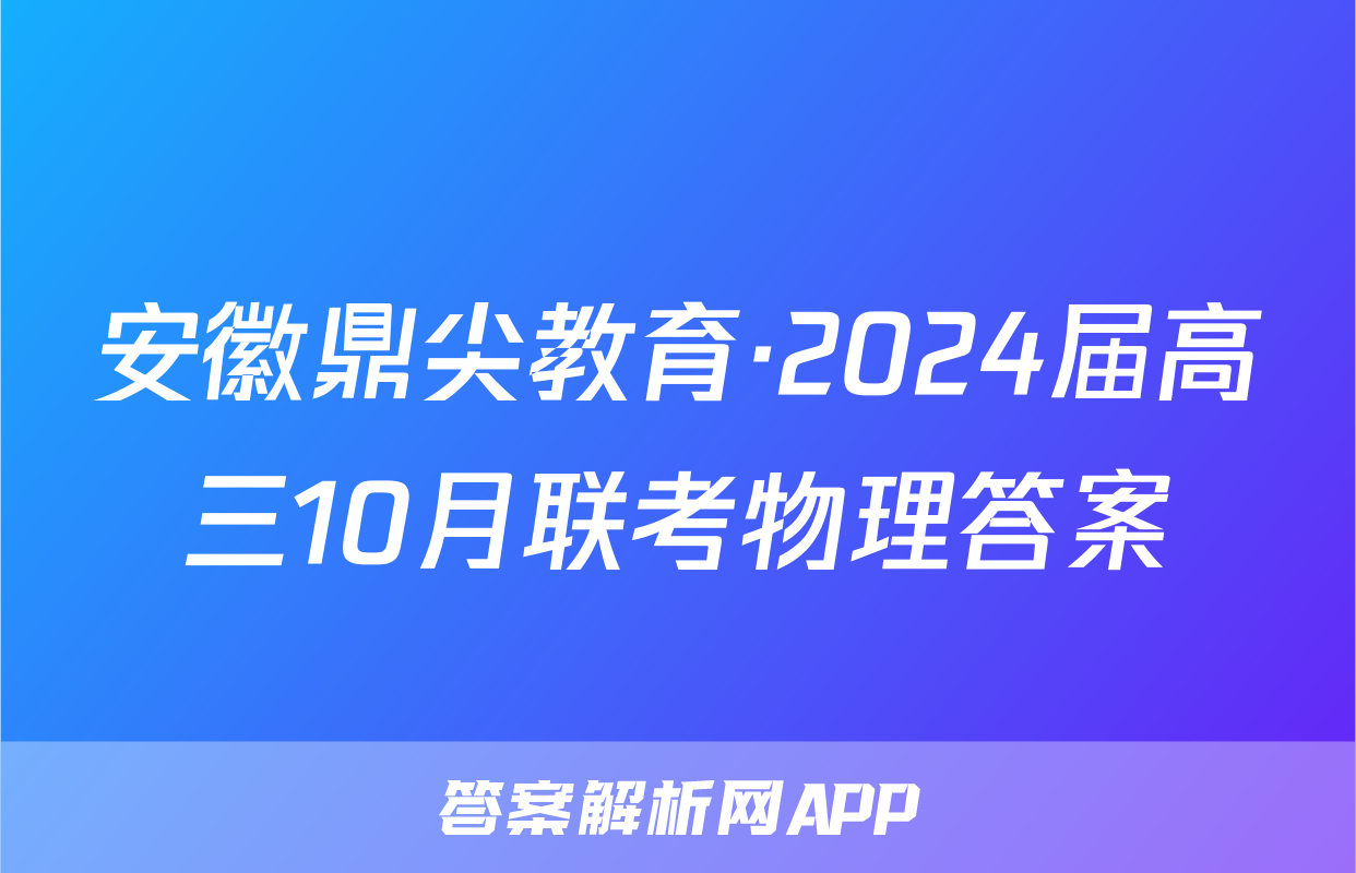安徽鼎尖教育·2024届高三10月联考物理答案