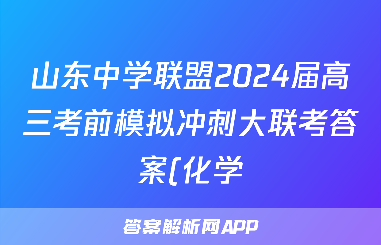山东中学联盟2024届高三考前模拟冲刺大联考答案(化学)