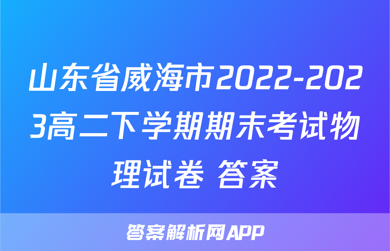 山东省威海市2022-2023高二下学期期末考试物理试卷+答案