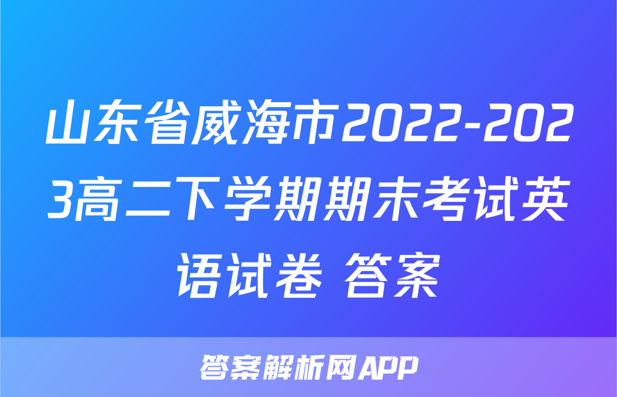 山东省威海市2022-2023高二下学期期末考试英语试卷+答案