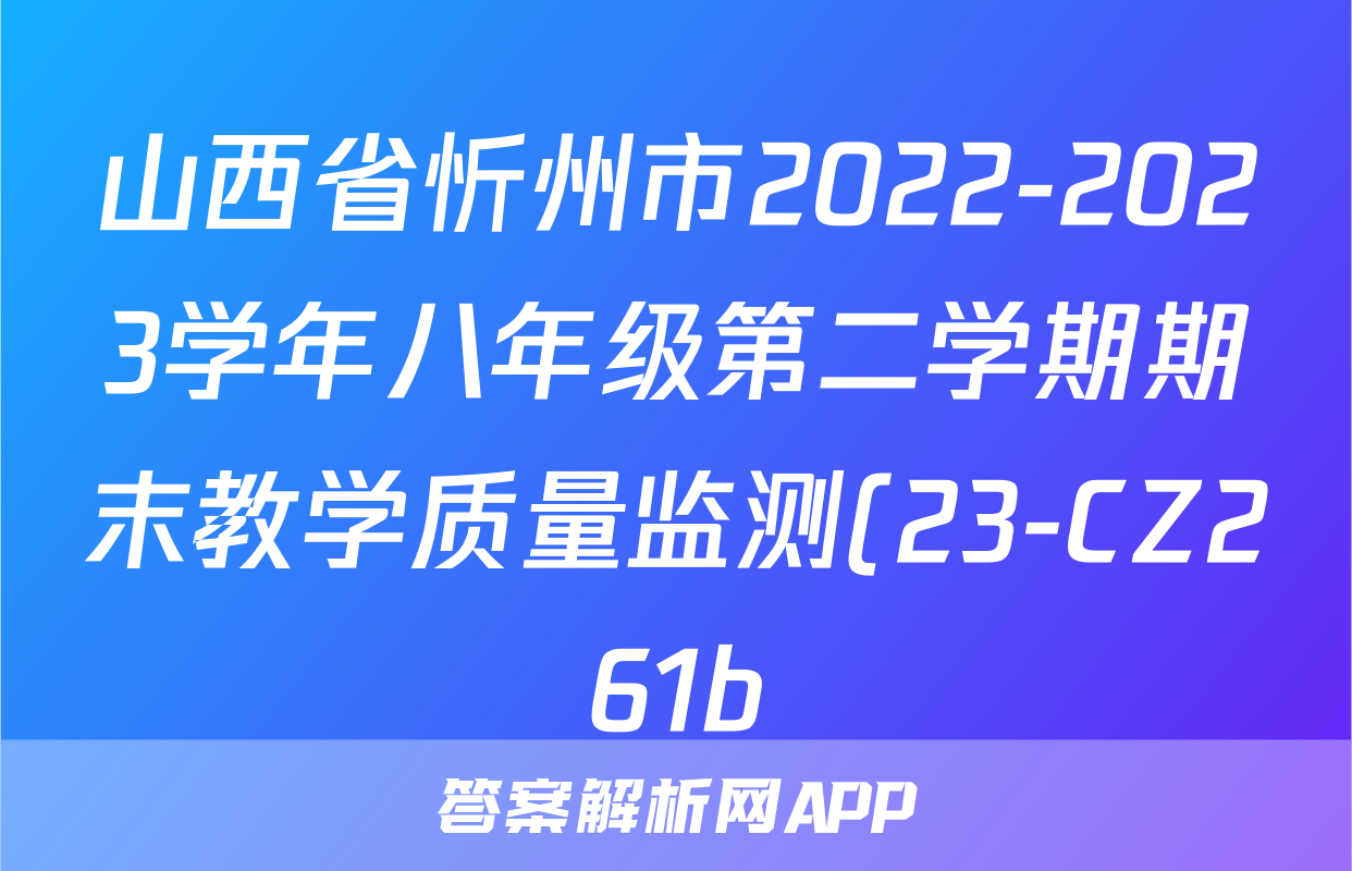 山西省忻州市2022-2023学年八年级第二学期期末教学质量监测(23-CZ261b)英语