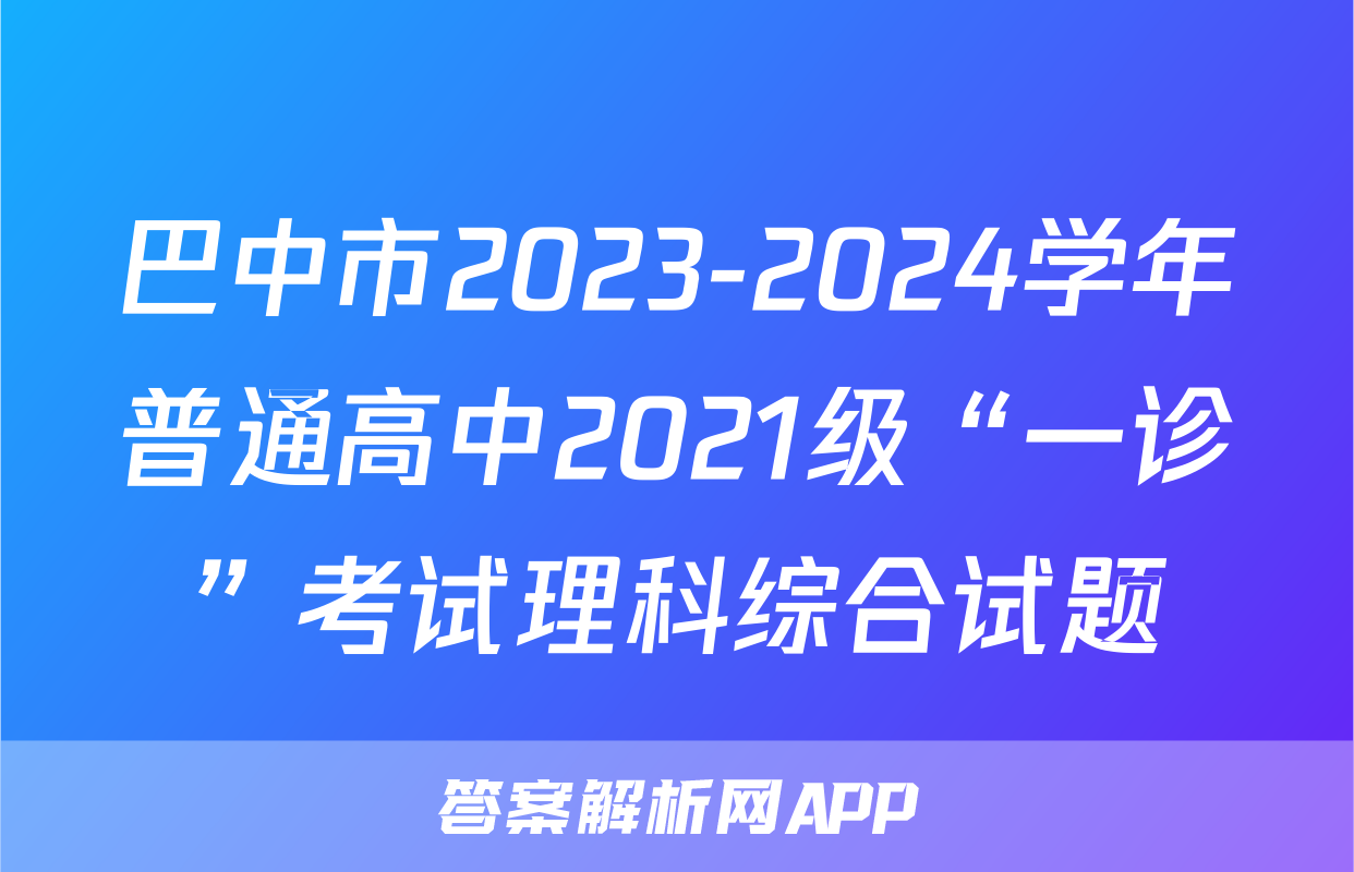 巴中市2023-2024学年普通高中2021级“一诊”考试理科综合试题