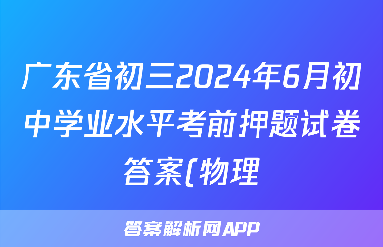广东省初三2024年6月初中学业水平考前押题试卷答案(物理)