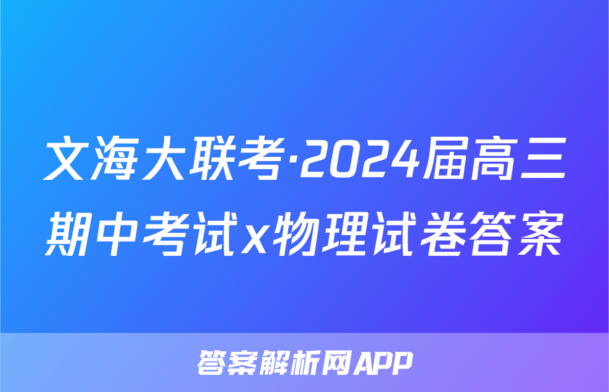 文海大联考·2024届高三期中考试x物理试卷答案