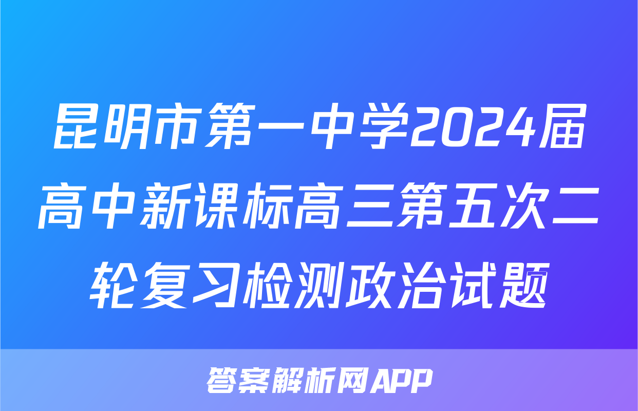 昆明市第一中学2024届高中新课标高三第五次二轮复习检测政治试题