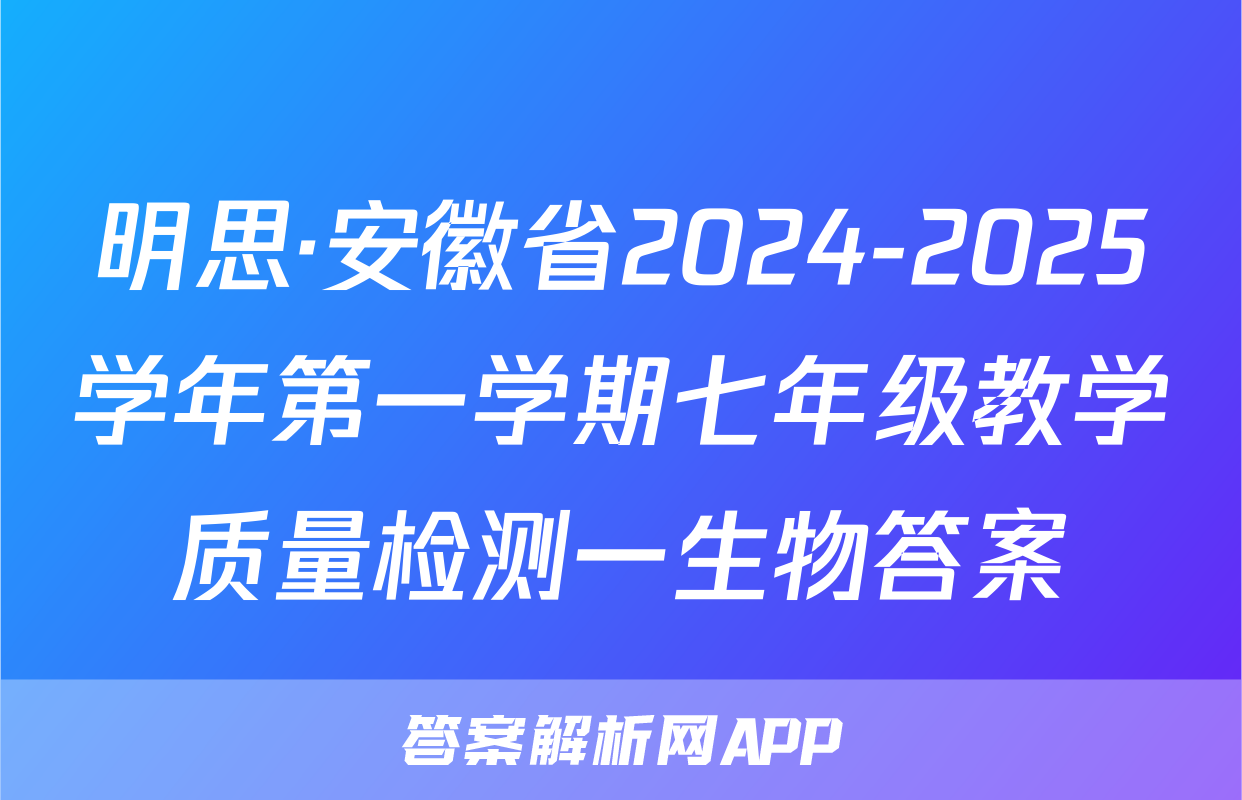 明思·安徽省2024-2025学年第一学期七年级教学质量检测一生物答案