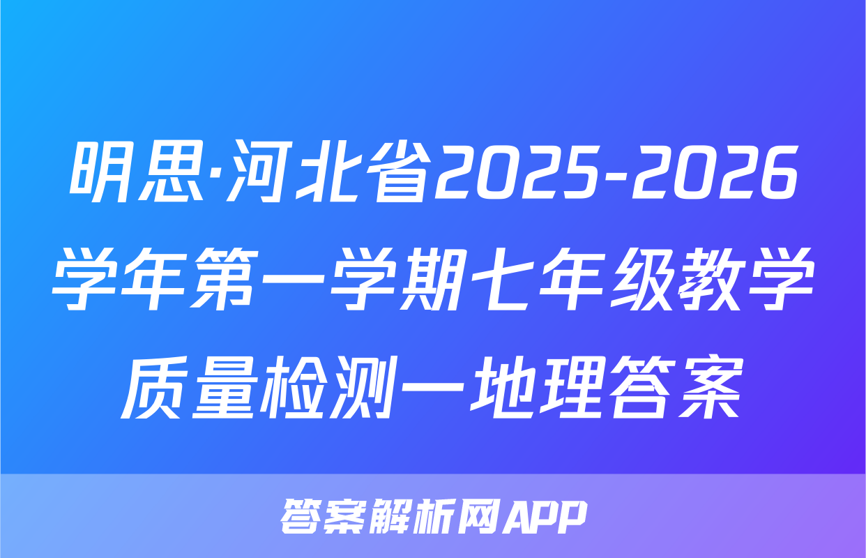 明思·河北省2025-2026学年第一学期七年级教学质量检测一地理答案
