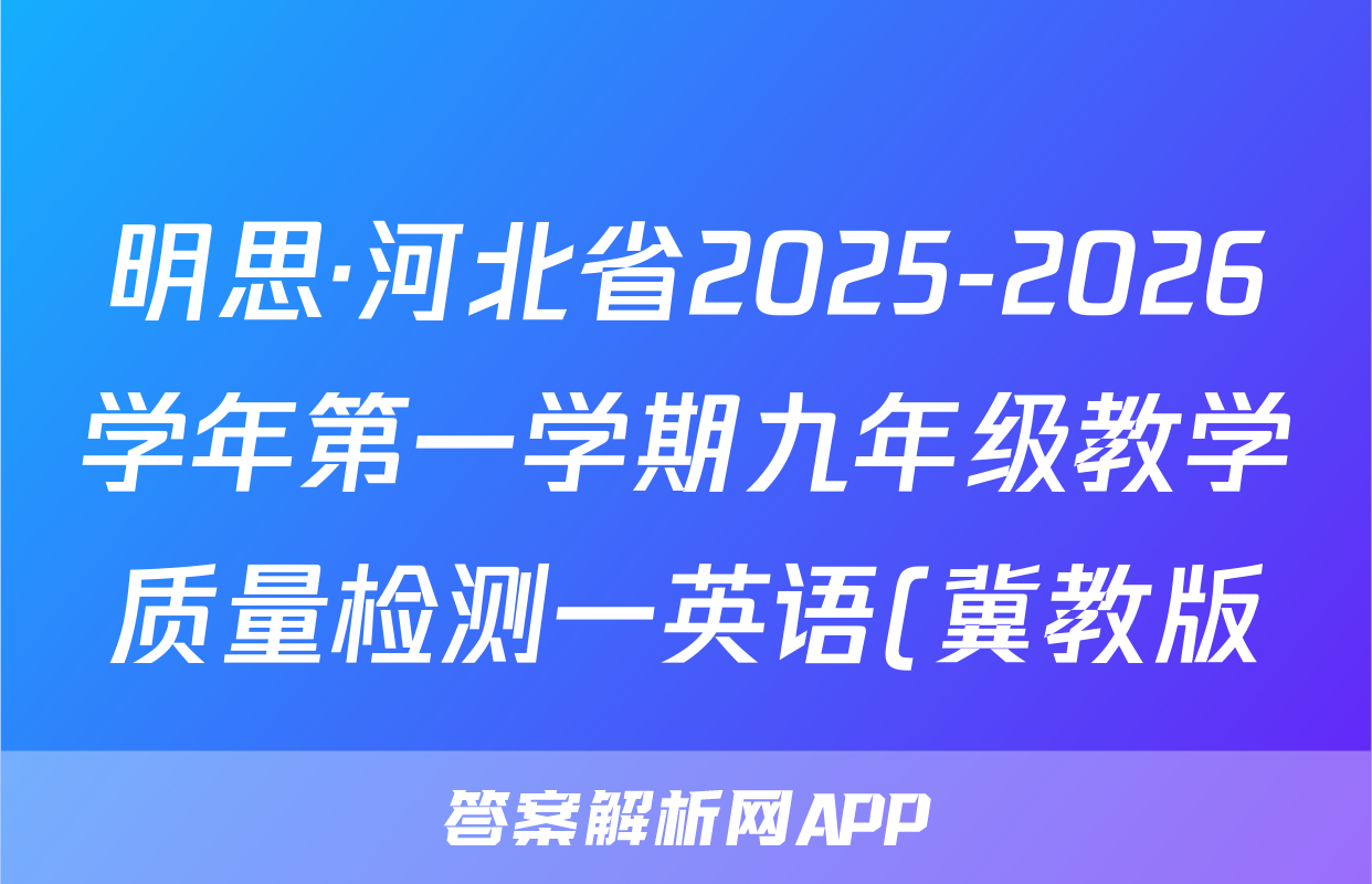 明思·河北省2025-2026学年第一学期九年级教学质量检测一英语(冀教版)答案