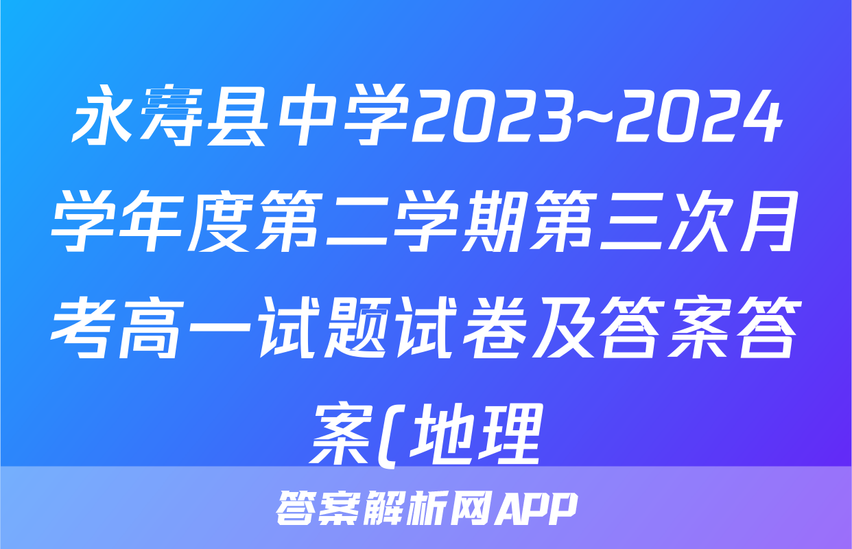 永寿县中学2023~2024学年度第二学期第三次月考高一试题试卷及答案答案(地理)