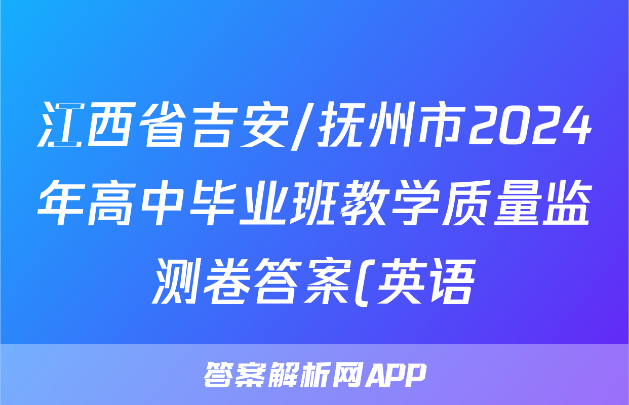 江西省吉安/抚州市2024年高中毕业班教学质量监测卷答案(英语)