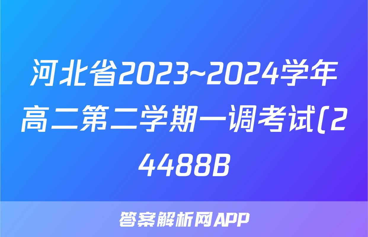 河北省2023~2024学年高二第二学期一调考试(24488B)化学试题