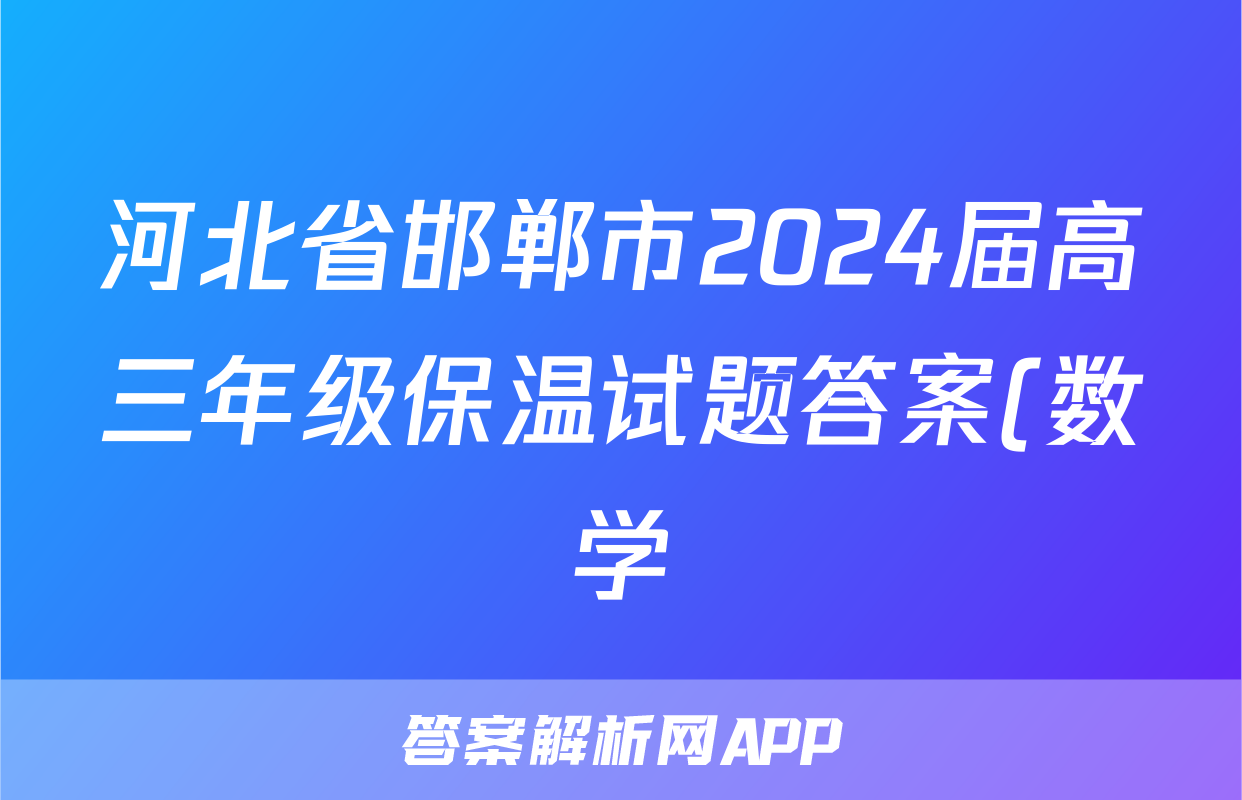 河北省邯郸市2024届高三年级保温试题答案(数学)