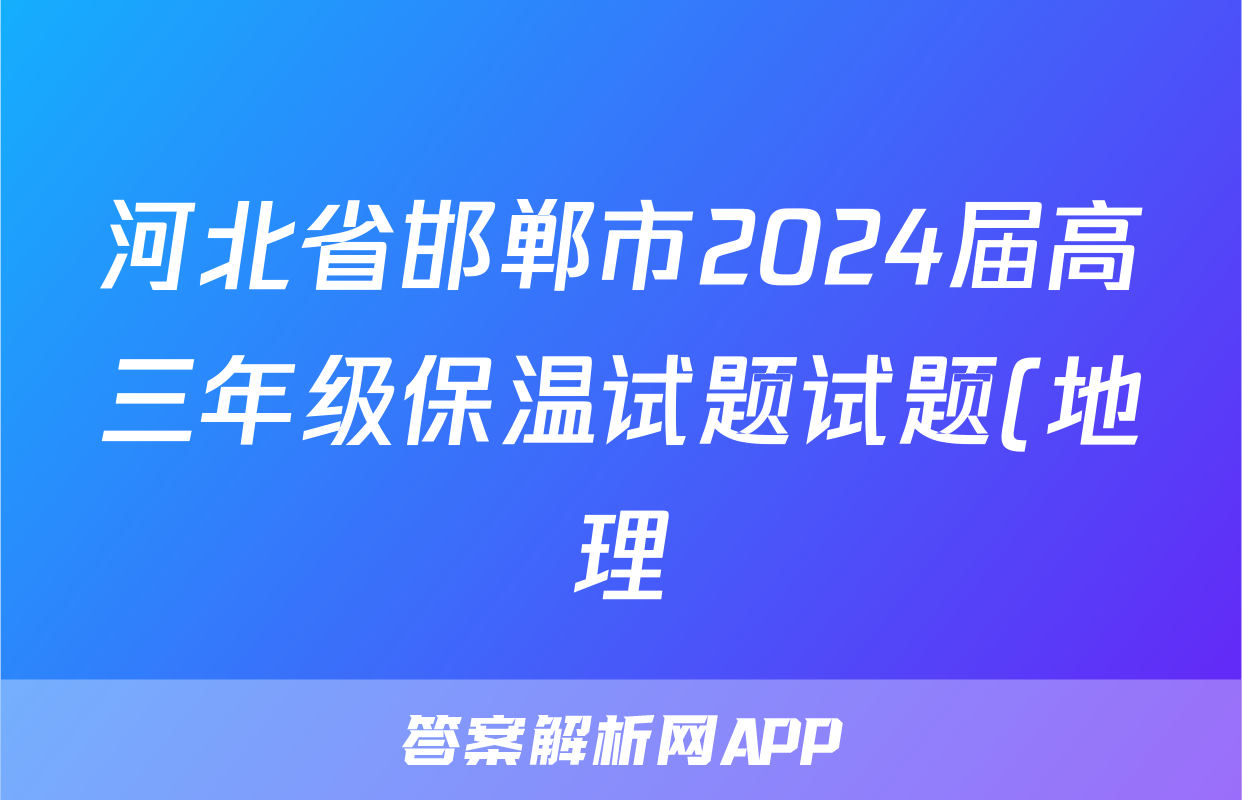 河北省邯郸市2024届高三年级保温试题试题(地理)