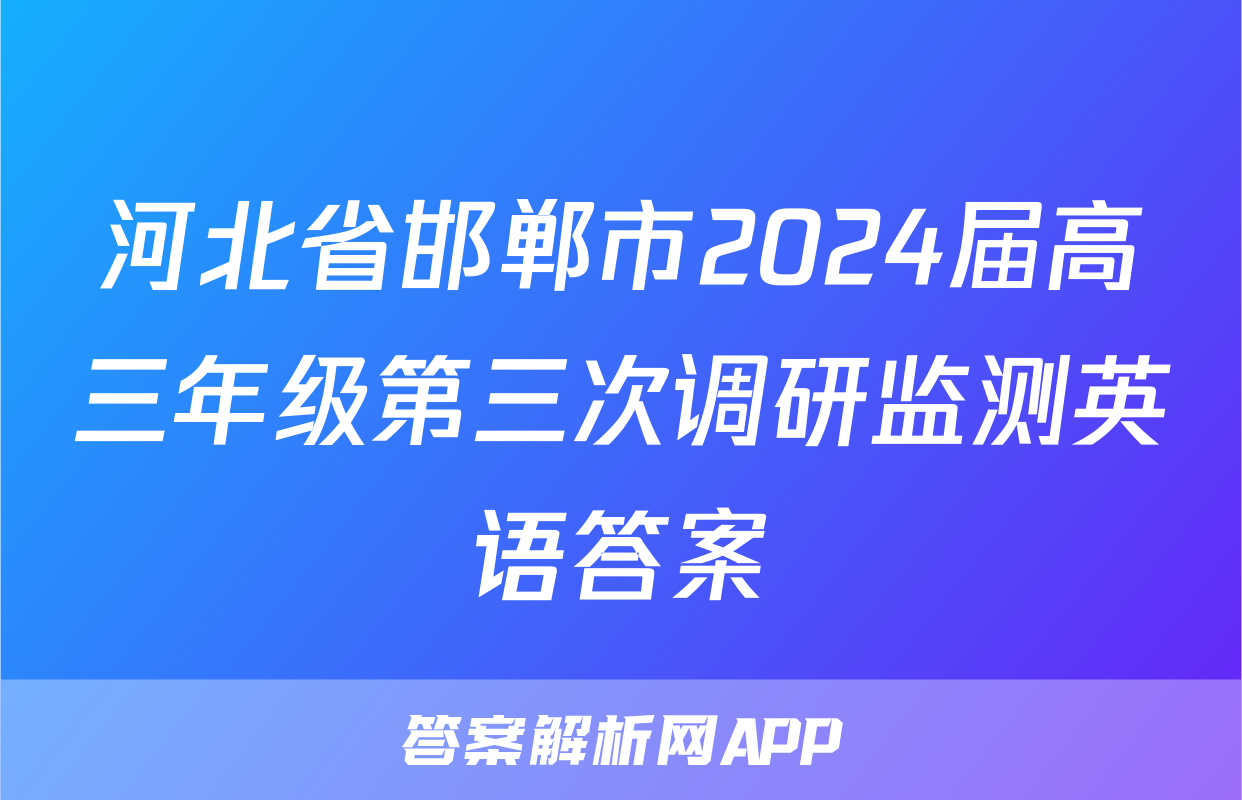 河北省邯郸市2024届高三年级第三次调研监测英语答案