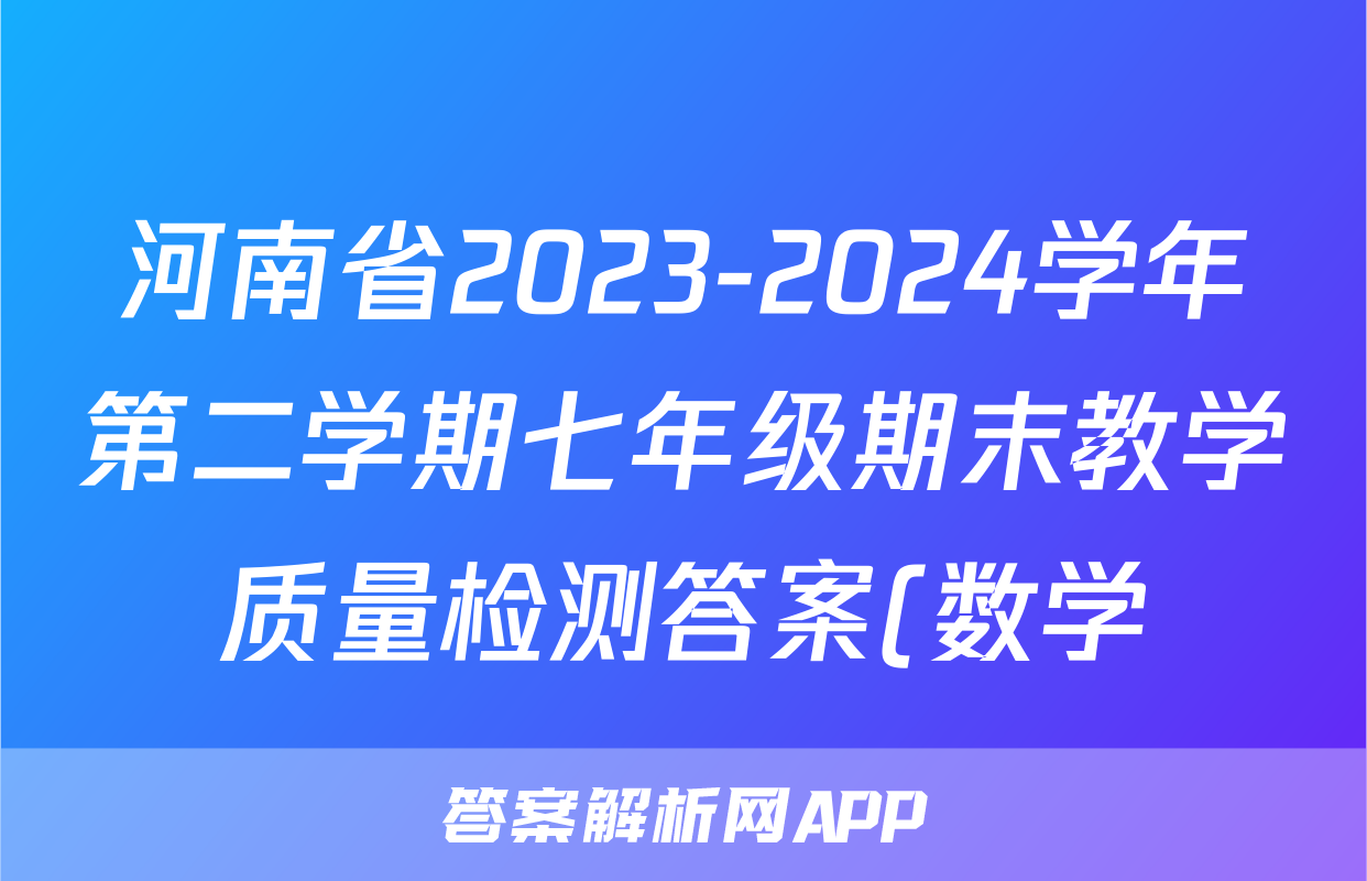 河南省2023-2024学年第二学期七年级期末教学质量检测答案(数学)
