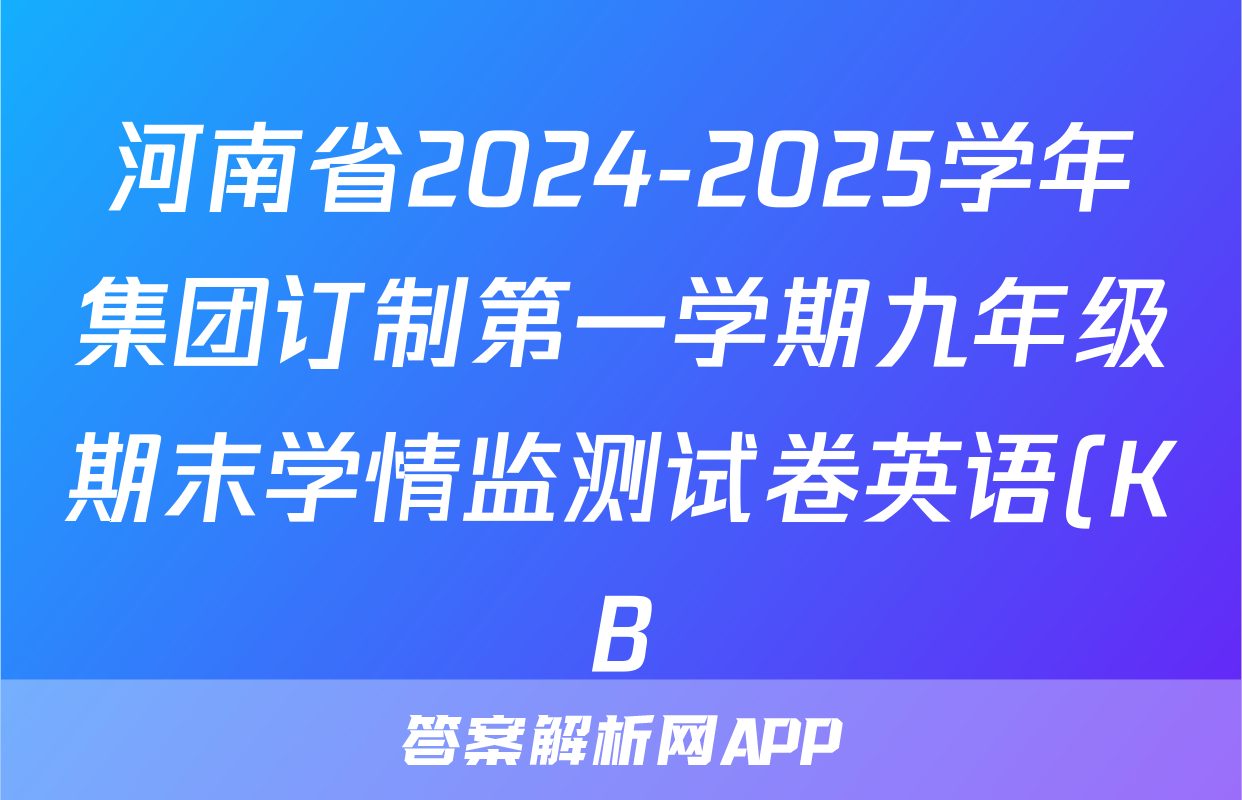 河南省2024-2025学年集团订制第一学期九年级期末学情监测试卷英语(KB)答案
