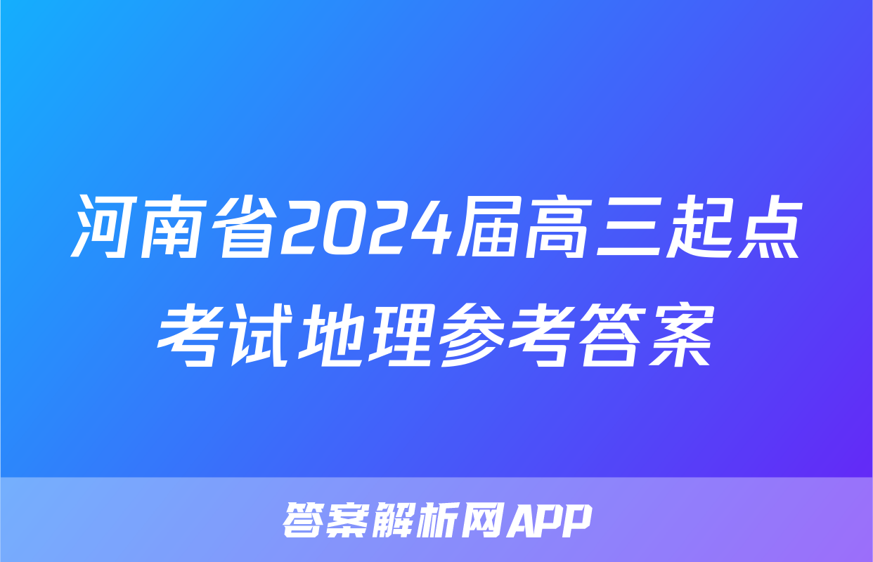 河南省2024届高三起点考试地理参考答案