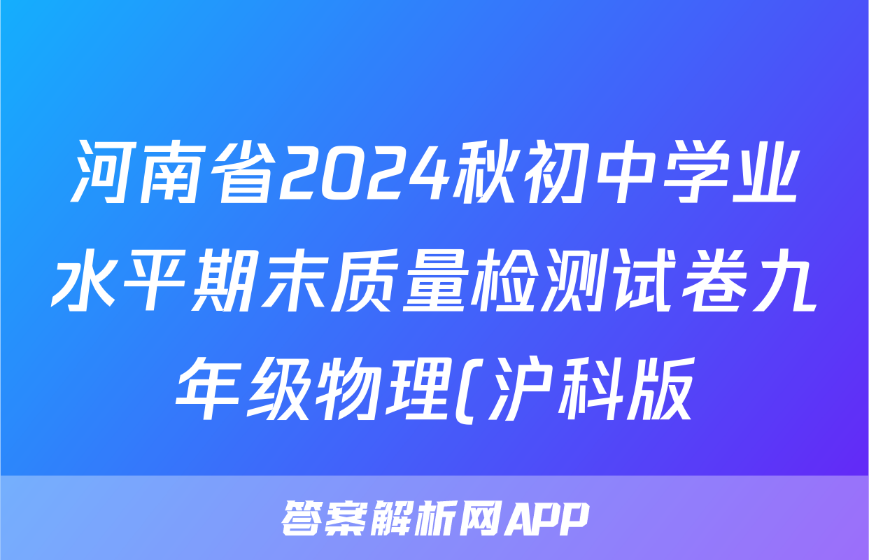 河南省2024秋初中学业水平期末质量检测试卷九年级物理(沪科版)答案