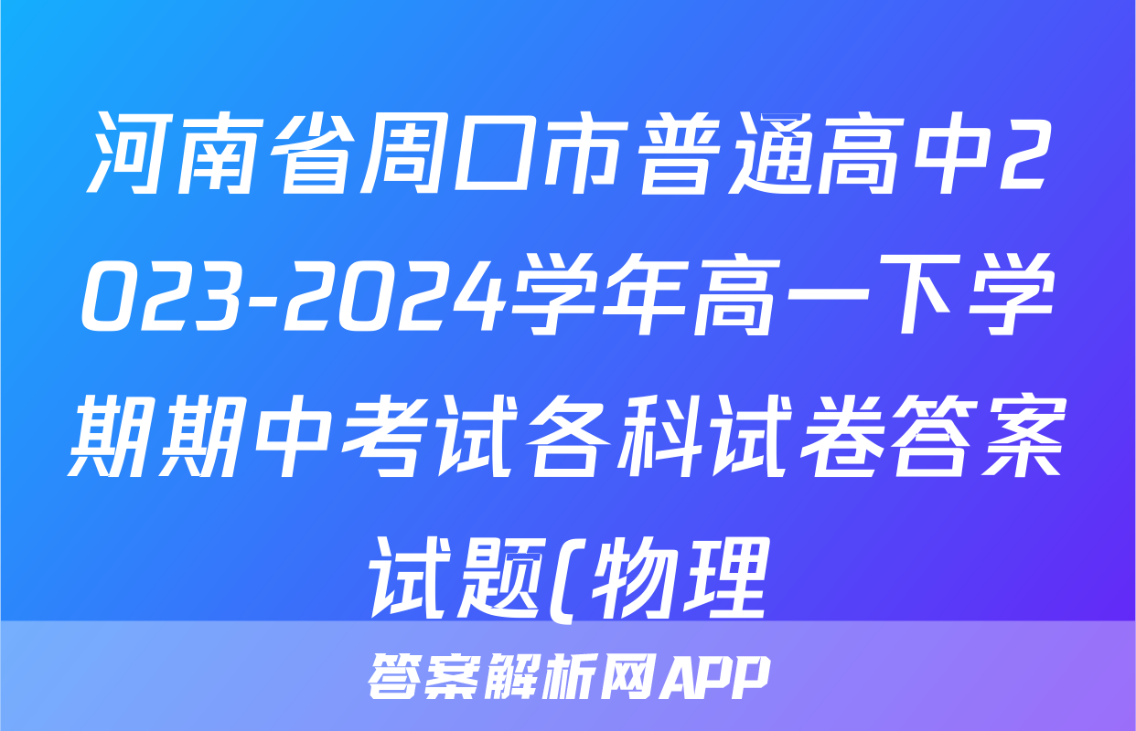 河南省周口市普通高中2023-2024学年高一下学期期中考试各科试卷答案试题(物理)