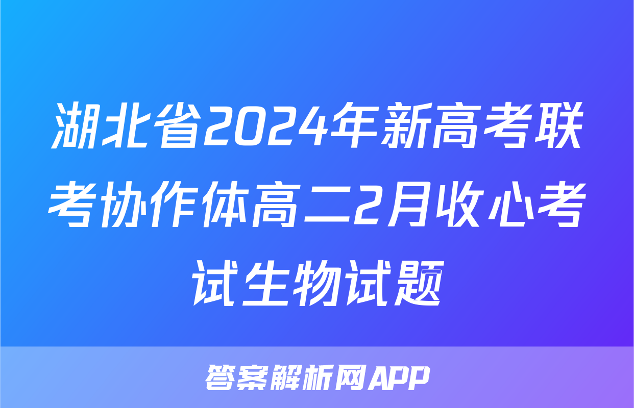 湖北省2024年新高考联考协作体高二2月收心考试生物试题