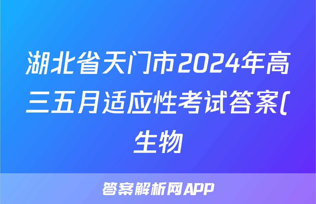 湖北省天门市2024年高三五月适应性考试答案(生物)