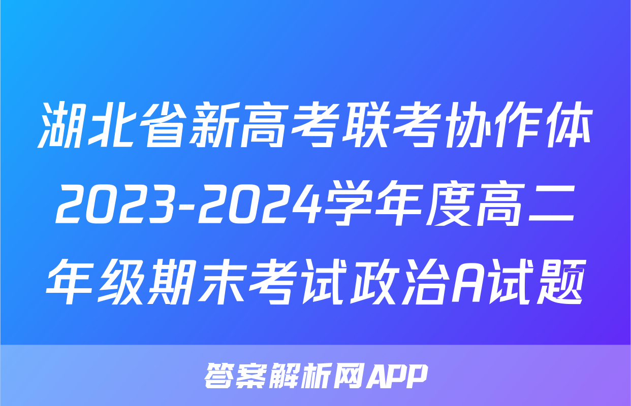 湖北省新高考联考协作体2023-2024学年度高二年级期末考试政治A试题