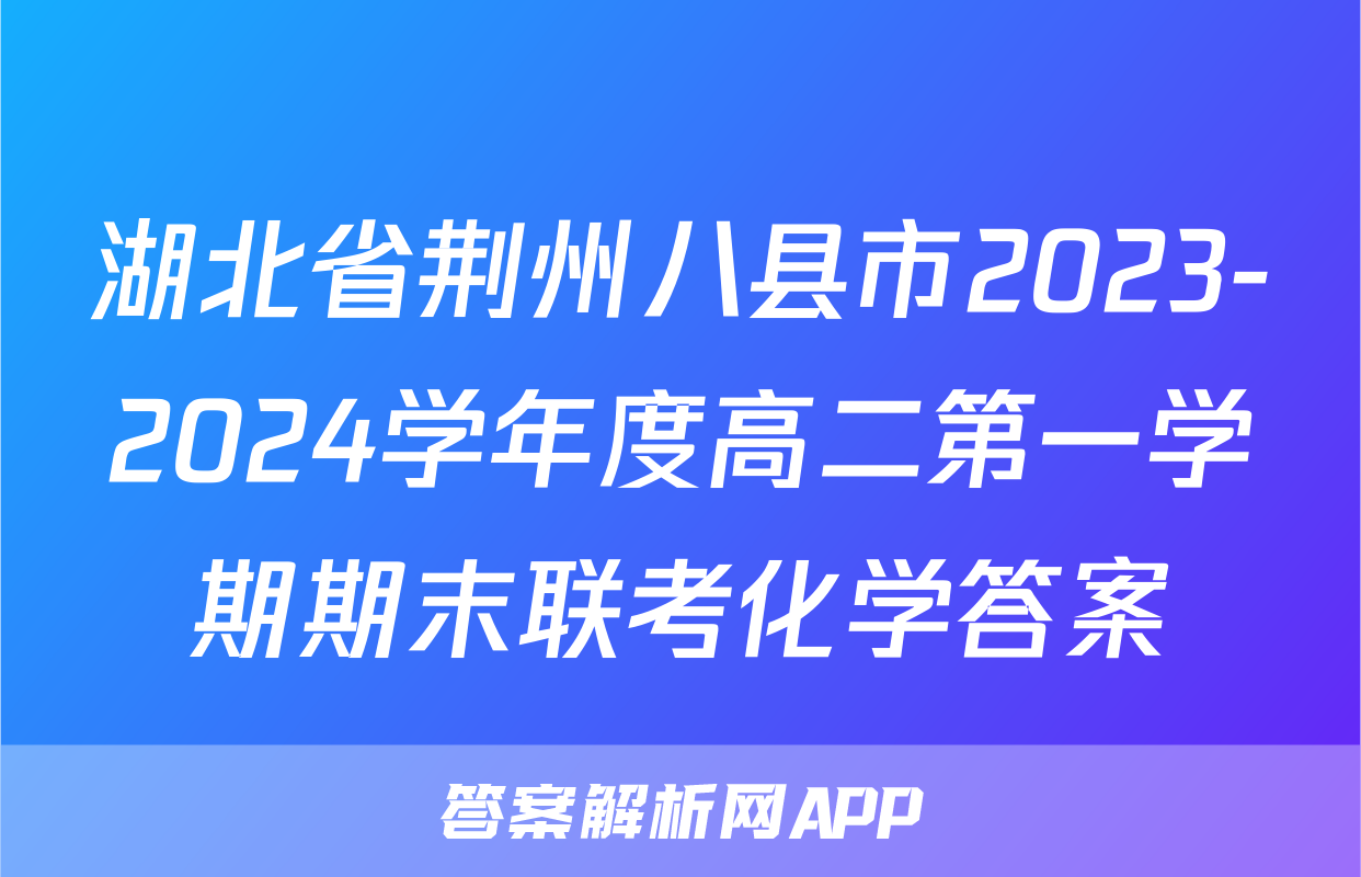 湖北省荆州八县市2023-2024学年度高二第一学期期末联考化学答案