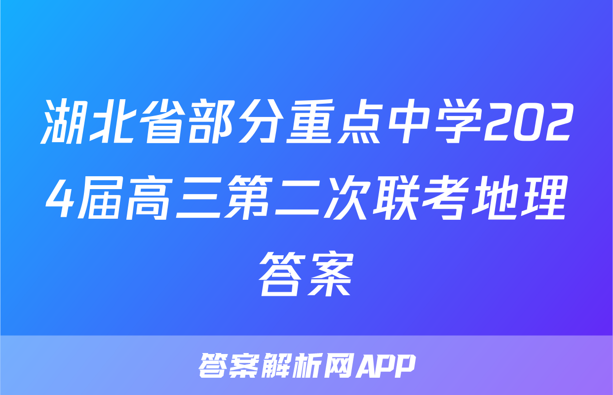 湖北省部分重点中学2024届高三第二次联考地理答案