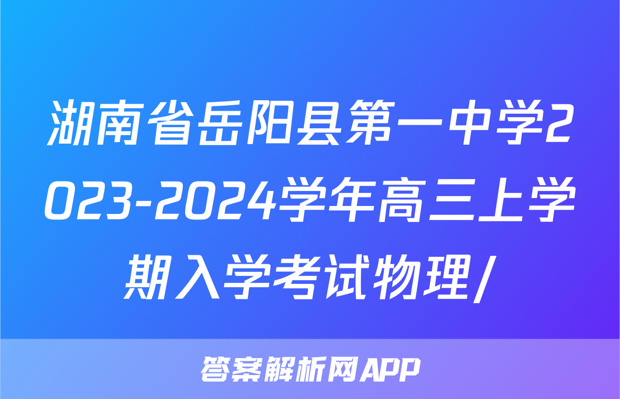 湖南省岳阳县第一中学2023-2024学年高三上学期入学考试物理/