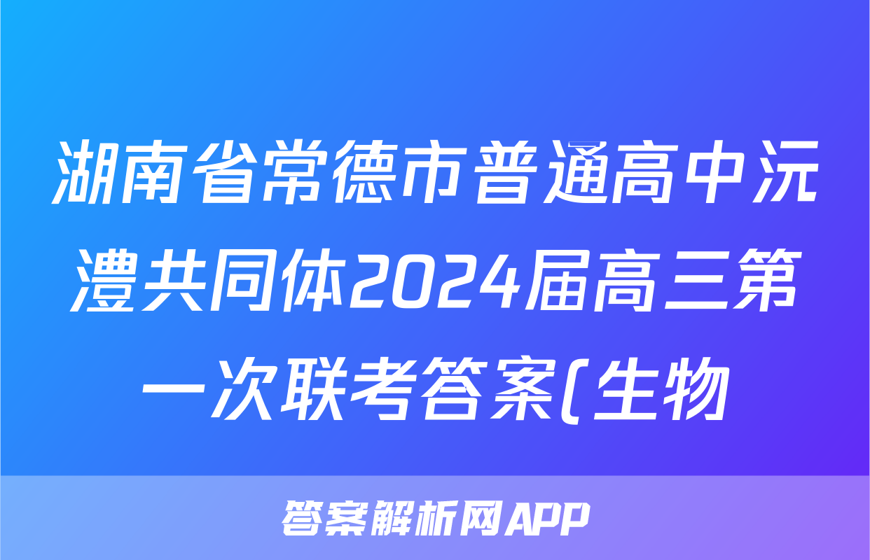 湖南省常德市普通高中沅澧共同体2024届高三第一次联考答案(生物)
