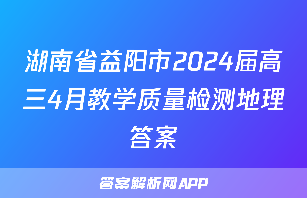 湖南省益阳市2024届高三4月教学质量检测地理答案