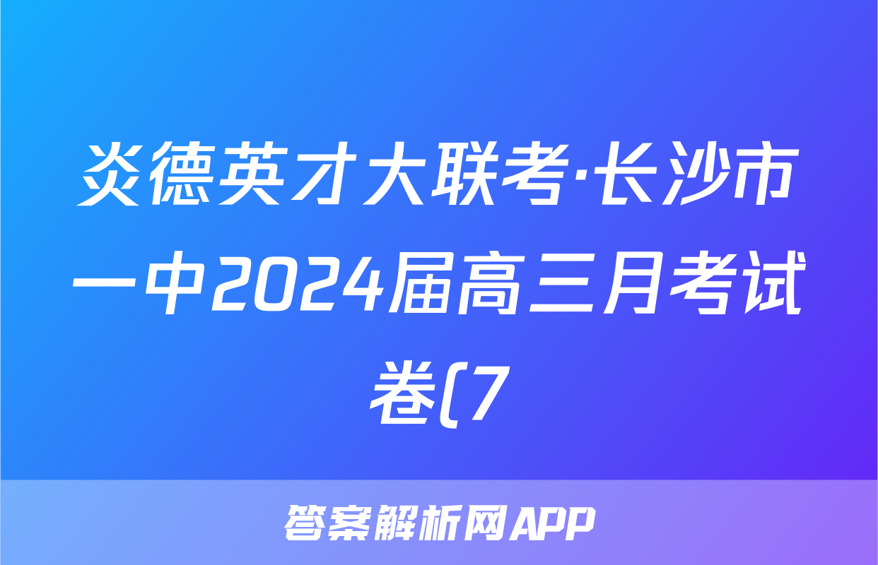 炎德英才大联考·长沙市一中2024届高三月考试卷(7)数学答案