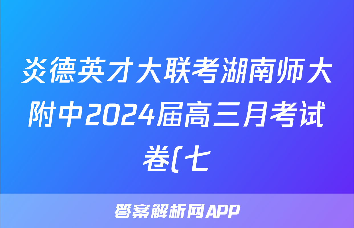 炎德英才大联考湖南师大附中2024届高三月考试卷(七)生物答案