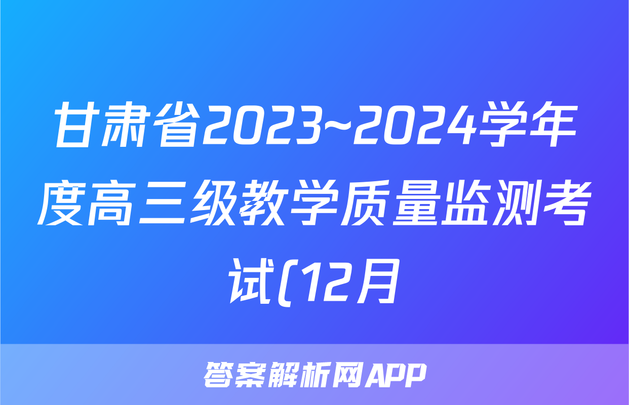 甘肃省2023~2024学年度高三级教学质量监测考试(12月)数学答案