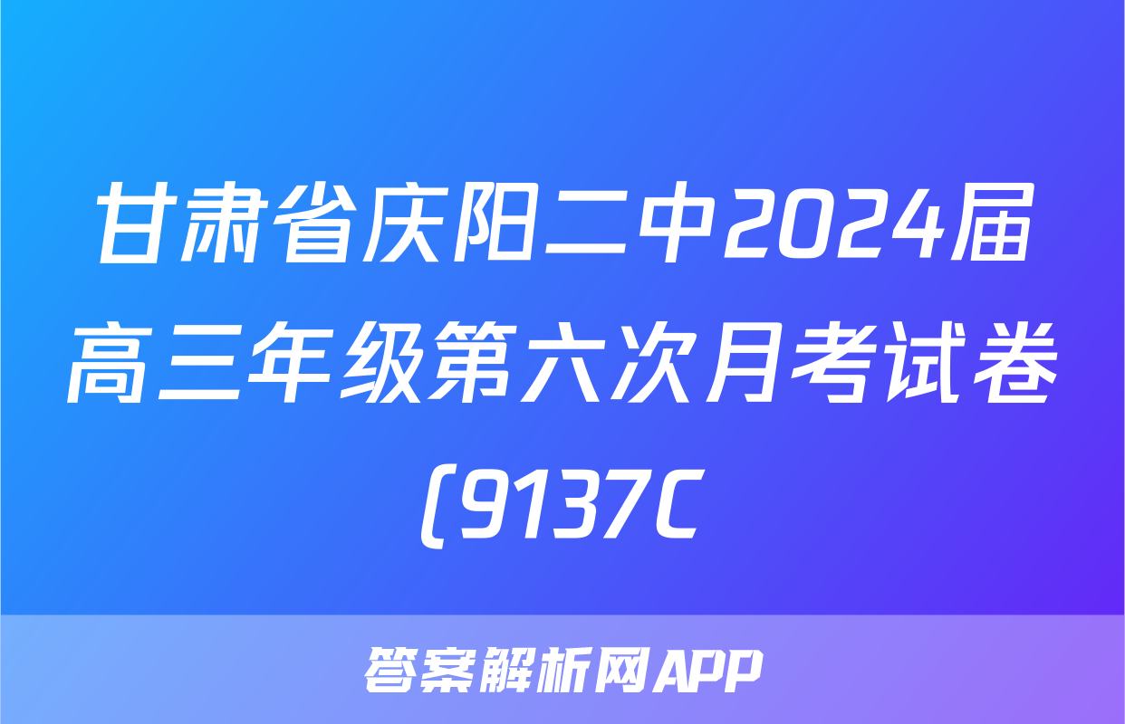 甘肃省庆阳二中2024届高三年级第六次月考试卷(9137C)英语试题