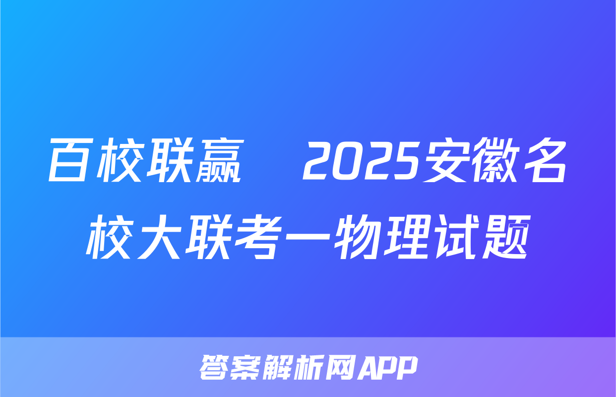 百校联赢•2025安徽名校大联考一物理试题