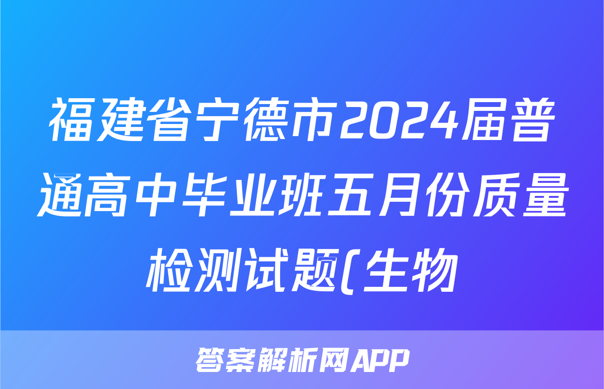 福建省宁德市2024届普通高中毕业班五月份质量检测试题(生物)