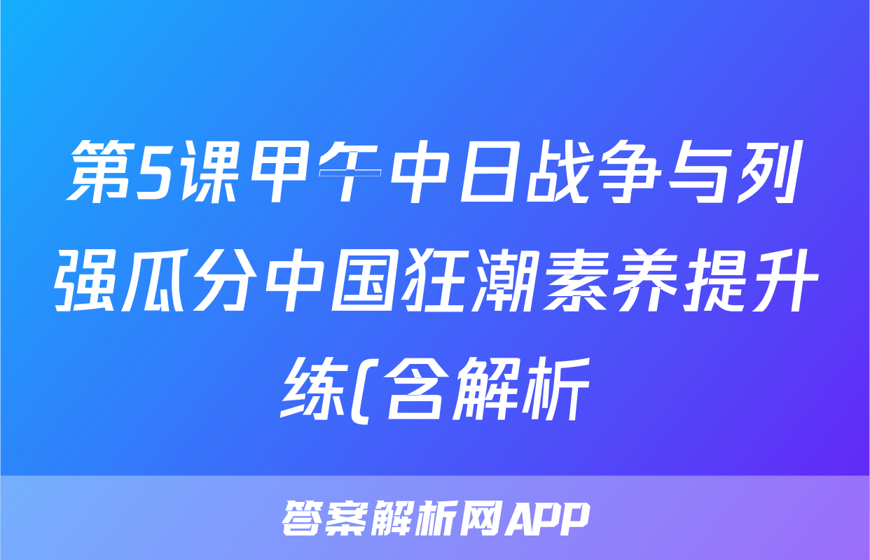 第5课甲午中日战争与列强瓜分中国狂潮素养提升练(含解析)考试试卷