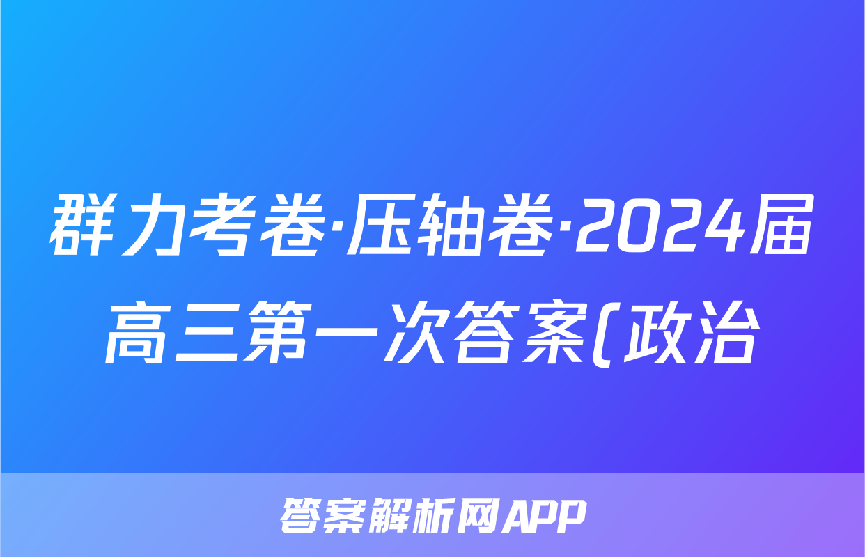 群力考卷·压轴卷·2024届高三第一次答案(政治)