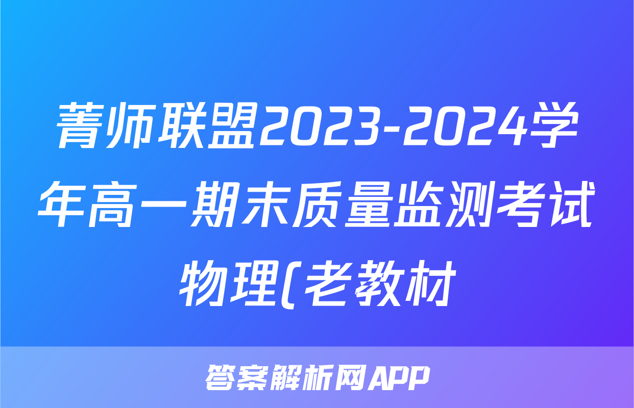 菁师联盟2023-2024学年高一期末质量监测考试物理(老教材)答案