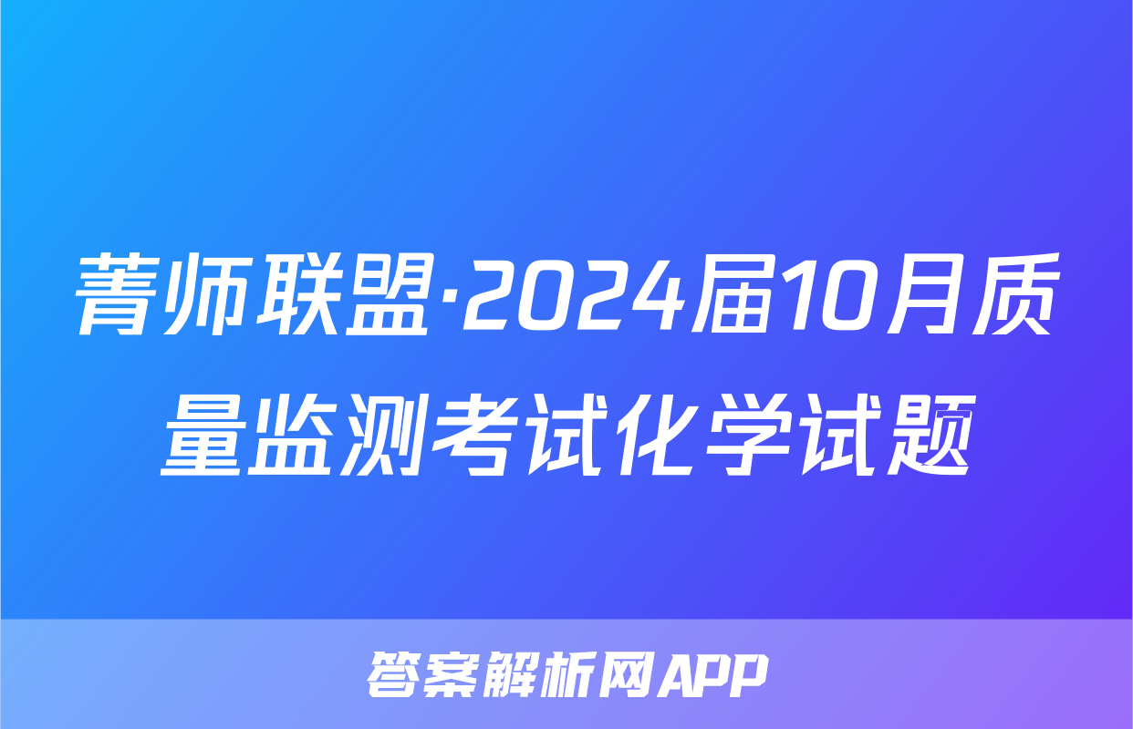菁师联盟·2024届10月质量监测考试化学试题