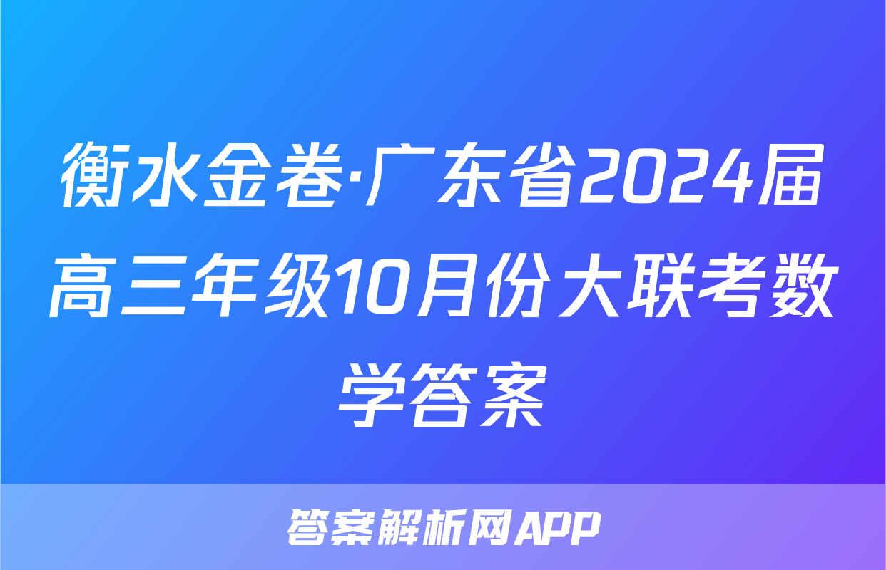 衡水金卷·广东省2024届高三年级10月份大联考数学答案
