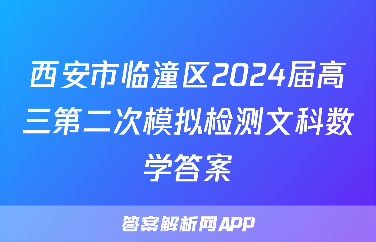 西安市临潼区2024届高三第二次模拟检测文科数学答案