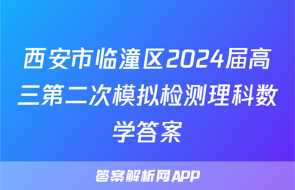 西安市临潼区2024届高三第二次模拟检测理科数学答案